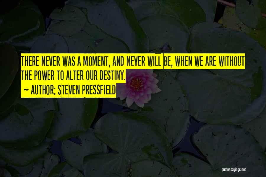Steven Pressfield Quotes: There Never Was A Moment, And Never Will Be, When We Are Without The Power To Alter Our Destiny.