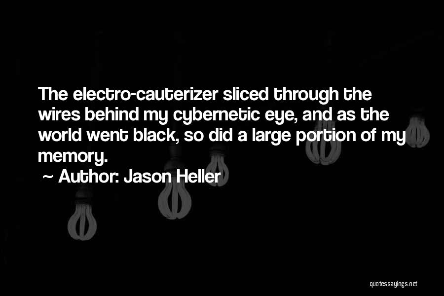 Jason Heller Quotes: The Electro-cauterizer Sliced Through The Wires Behind My Cybernetic Eye, And As The World Went Black, So Did A Large