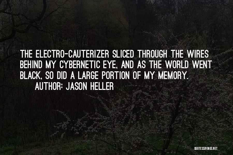 Jason Heller Quotes: The Electro-cauterizer Sliced Through The Wires Behind My Cybernetic Eye, And As The World Went Black, So Did A Large