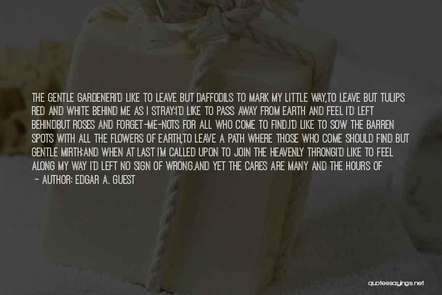 Edgar A. Guest Quotes: The Gentle Gardeneri'd Like To Leave But Daffodils To Mark My Little Way,to Leave But Tulips Red And White Behind