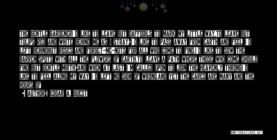 Edgar A. Guest Quotes: The Gentle Gardeneri'd Like To Leave But Daffodils To Mark My Little Way,to Leave But Tulips Red And White Behind