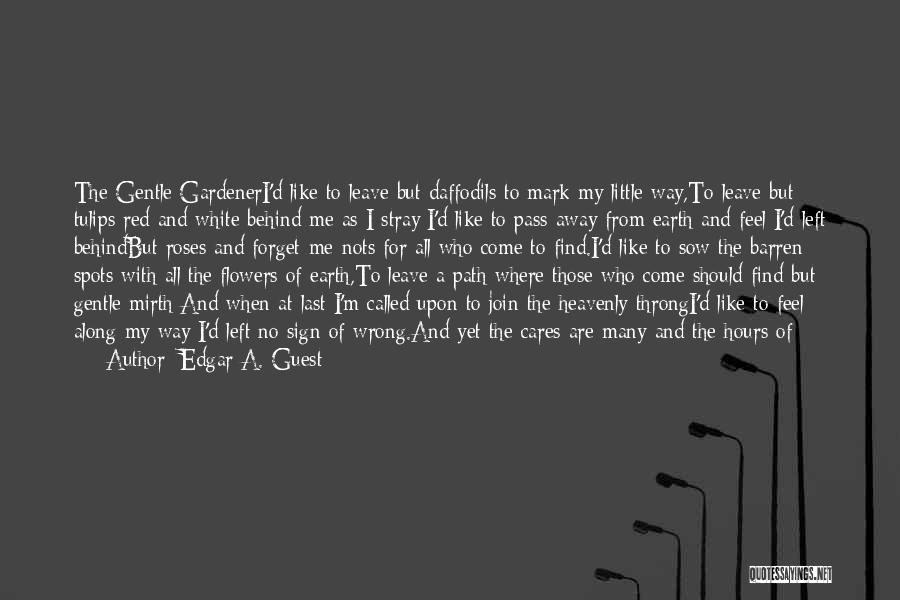 Edgar A. Guest Quotes: The Gentle Gardeneri'd Like To Leave But Daffodils To Mark My Little Way,to Leave But Tulips Red And White Behind