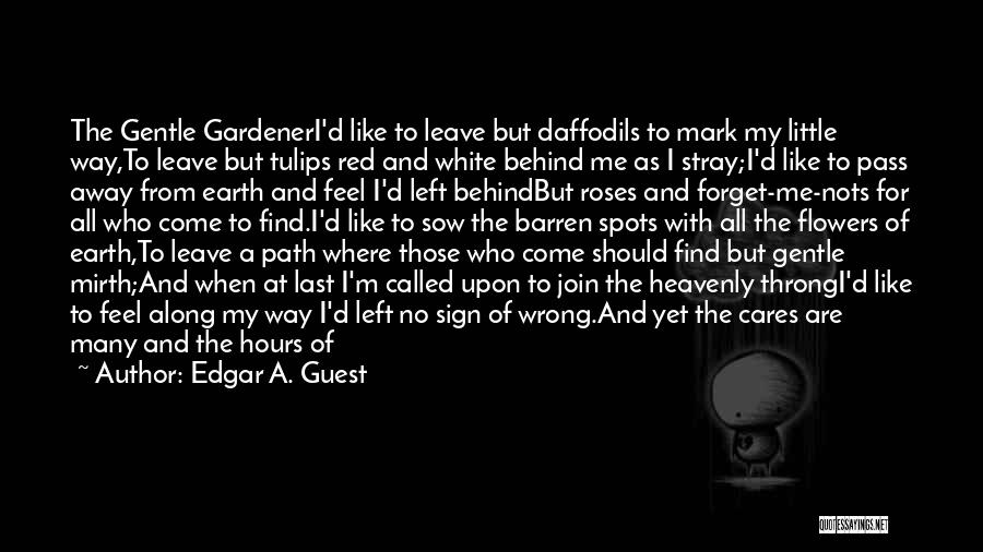 Edgar A. Guest Quotes: The Gentle Gardeneri'd Like To Leave But Daffodils To Mark My Little Way,to Leave But Tulips Red And White Behind