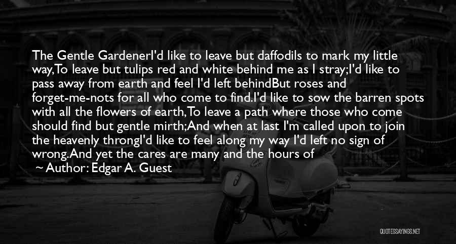 Edgar A. Guest Quotes: The Gentle Gardeneri'd Like To Leave But Daffodils To Mark My Little Way,to Leave But Tulips Red And White Behind