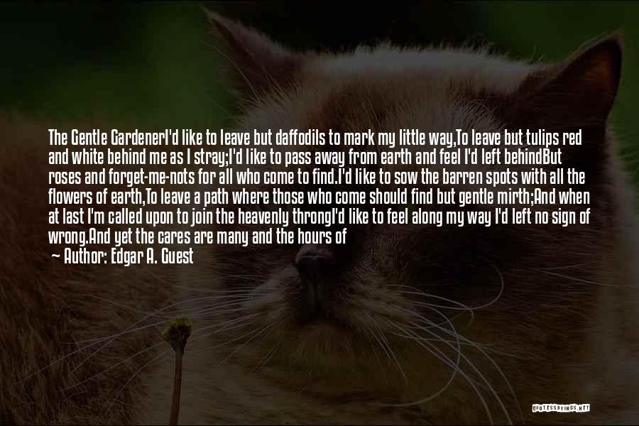 Edgar A. Guest Quotes: The Gentle Gardeneri'd Like To Leave But Daffodils To Mark My Little Way,to Leave But Tulips Red And White Behind