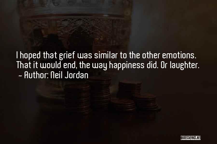 Neil Jordan Quotes: I Hoped That Grief Was Similar To The Other Emotions. That It Would End, The Way Happiness Did. Or Laughter.