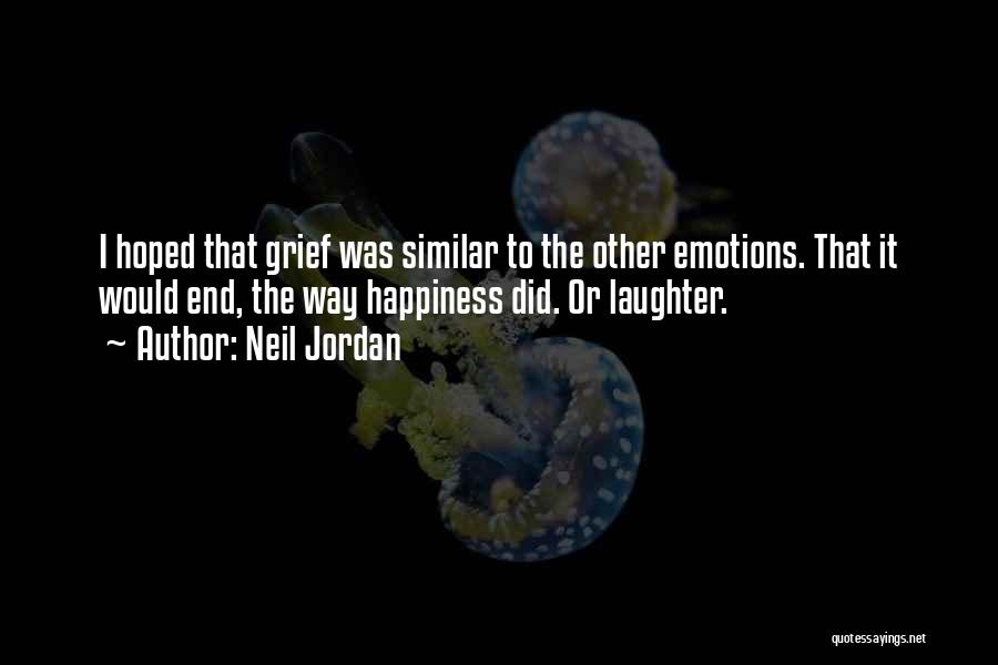 Neil Jordan Quotes: I Hoped That Grief Was Similar To The Other Emotions. That It Would End, The Way Happiness Did. Or Laughter.