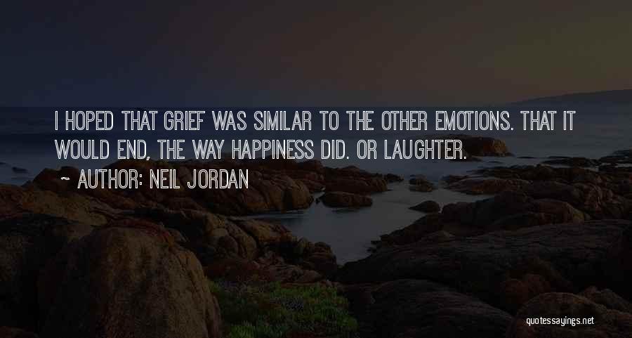 Neil Jordan Quotes: I Hoped That Grief Was Similar To The Other Emotions. That It Would End, The Way Happiness Did. Or Laughter.