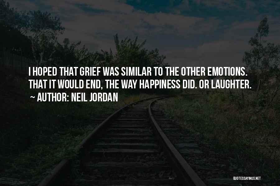 Neil Jordan Quotes: I Hoped That Grief Was Similar To The Other Emotions. That It Would End, The Way Happiness Did. Or Laughter.