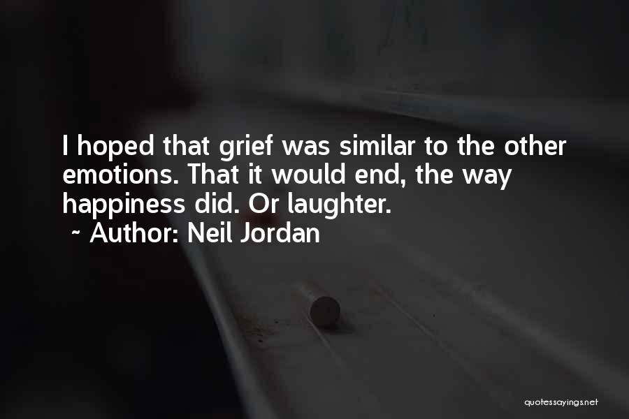 Neil Jordan Quotes: I Hoped That Grief Was Similar To The Other Emotions. That It Would End, The Way Happiness Did. Or Laughter.