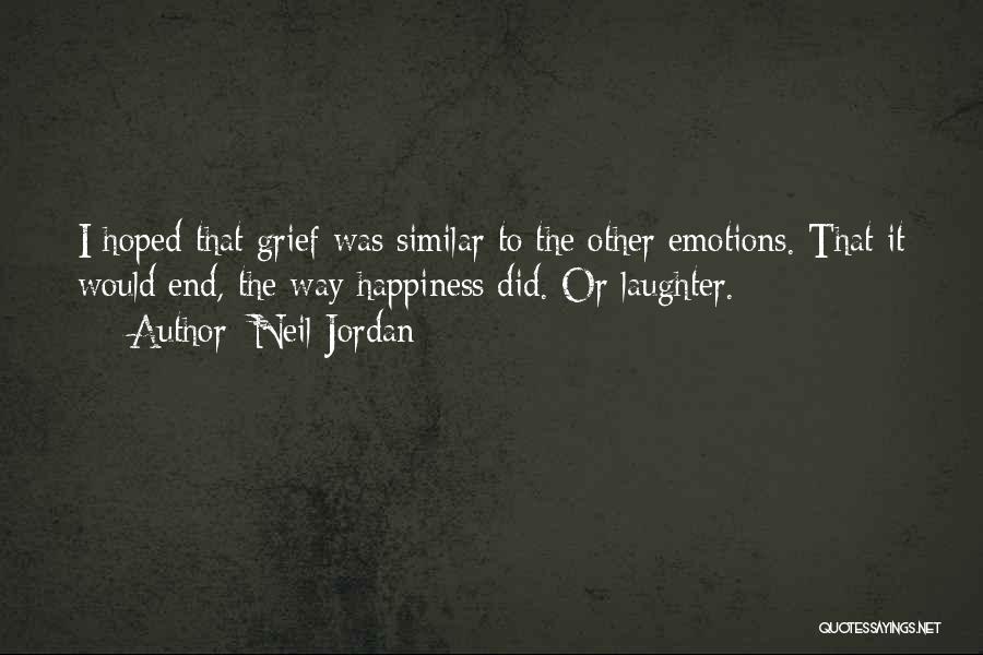 Neil Jordan Quotes: I Hoped That Grief Was Similar To The Other Emotions. That It Would End, The Way Happiness Did. Or Laughter.