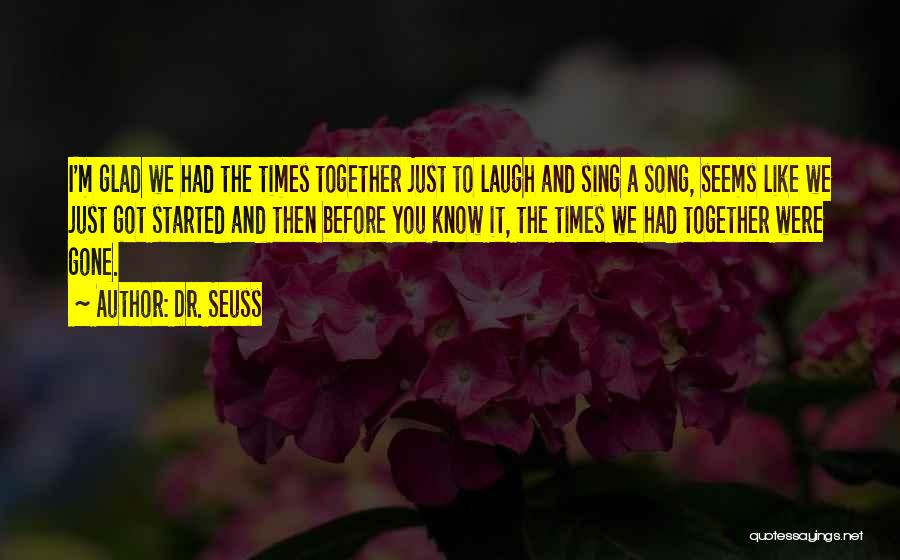 Dr. Seuss Quotes: I'm Glad We Had The Times Together Just To Laugh And Sing A Song, Seems Like We Just Got Started