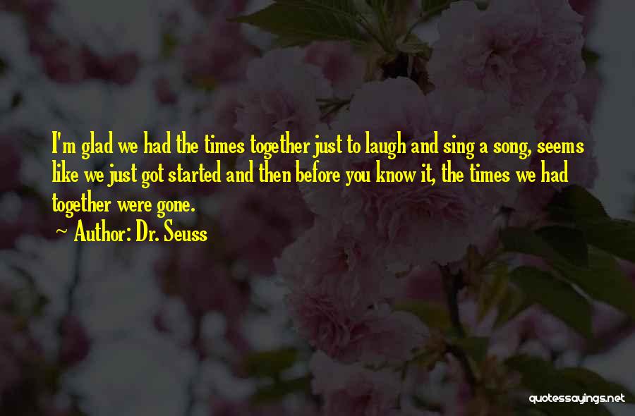 Dr. Seuss Quotes: I'm Glad We Had The Times Together Just To Laugh And Sing A Song, Seems Like We Just Got Started