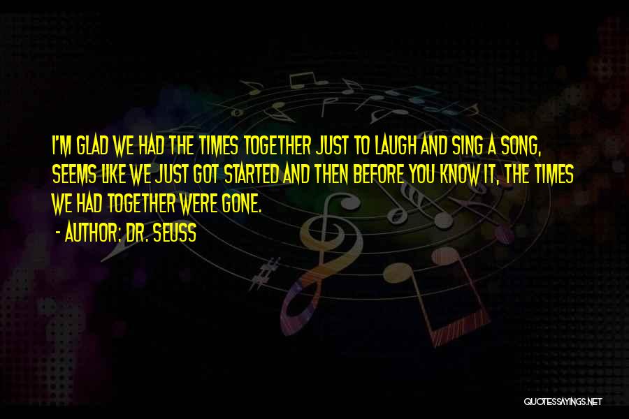 Dr. Seuss Quotes: I'm Glad We Had The Times Together Just To Laugh And Sing A Song, Seems Like We Just Got Started