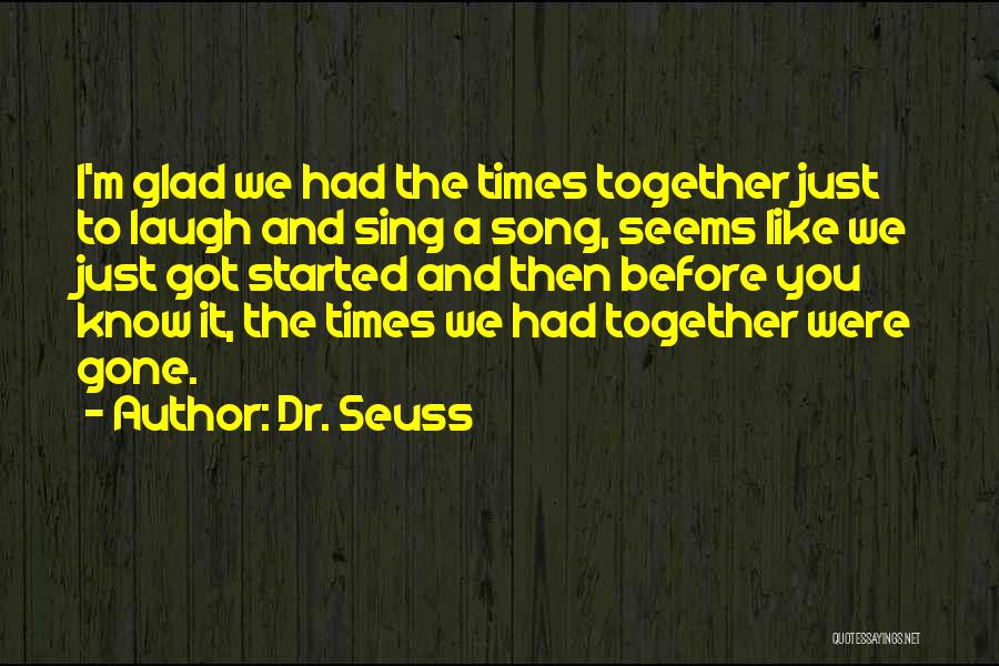 Dr. Seuss Quotes: I'm Glad We Had The Times Together Just To Laugh And Sing A Song, Seems Like We Just Got Started