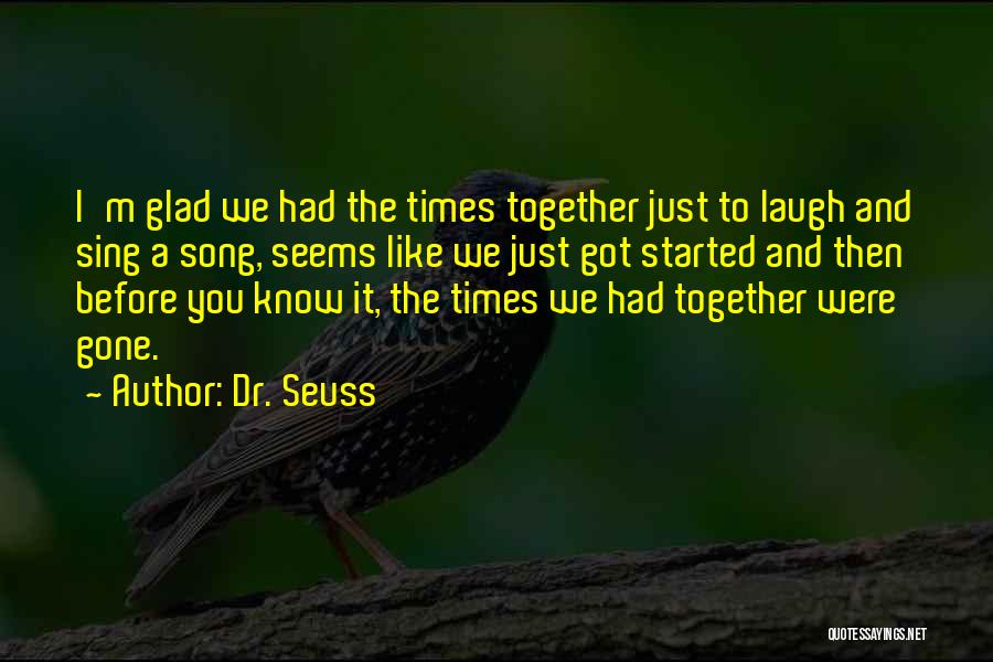 Dr. Seuss Quotes: I'm Glad We Had The Times Together Just To Laugh And Sing A Song, Seems Like We Just Got Started