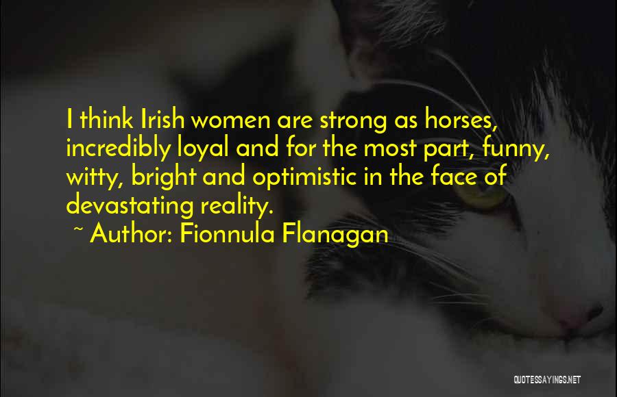 Fionnula Flanagan Quotes: I Think Irish Women Are Strong As Horses, Incredibly Loyal And For The Most Part, Funny, Witty, Bright And Optimistic