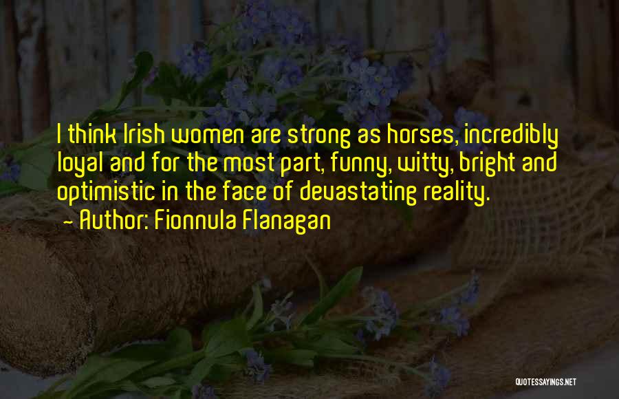 Fionnula Flanagan Quotes: I Think Irish Women Are Strong As Horses, Incredibly Loyal And For The Most Part, Funny, Witty, Bright And Optimistic