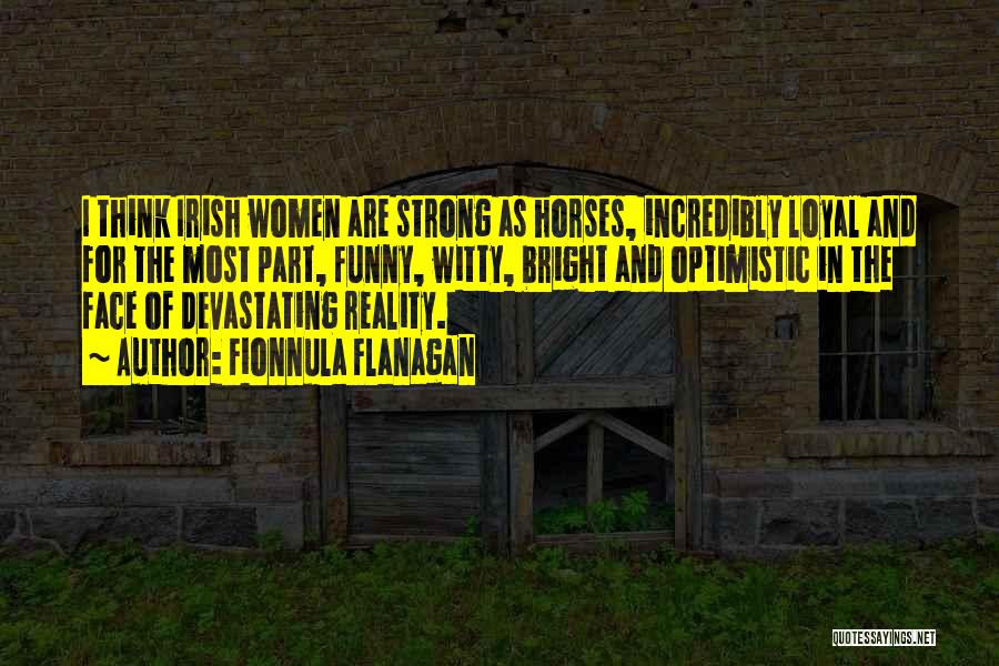 Fionnula Flanagan Quotes: I Think Irish Women Are Strong As Horses, Incredibly Loyal And For The Most Part, Funny, Witty, Bright And Optimistic