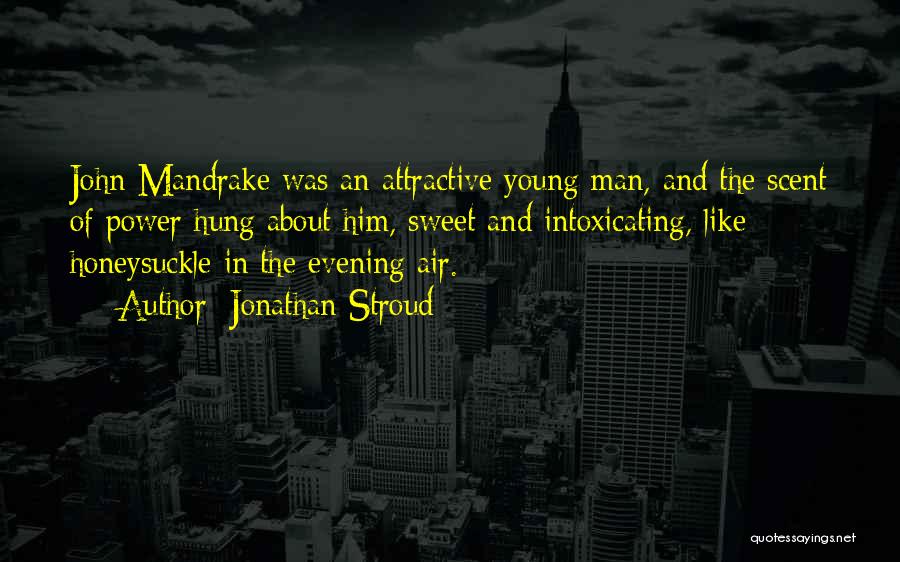 Jonathan Stroud Quotes: John Mandrake Was An Attractive Young Man, And The Scent Of Power Hung About Him, Sweet And Intoxicating, Like Honeysuckle