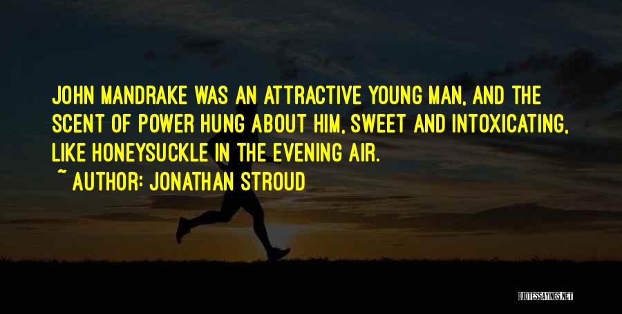 Jonathan Stroud Quotes: John Mandrake Was An Attractive Young Man, And The Scent Of Power Hung About Him, Sweet And Intoxicating, Like Honeysuckle