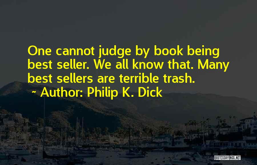 Philip K. Dick Quotes: One Cannot Judge By Book Being Best Seller. We All Know That. Many Best Sellers Are Terrible Trash.