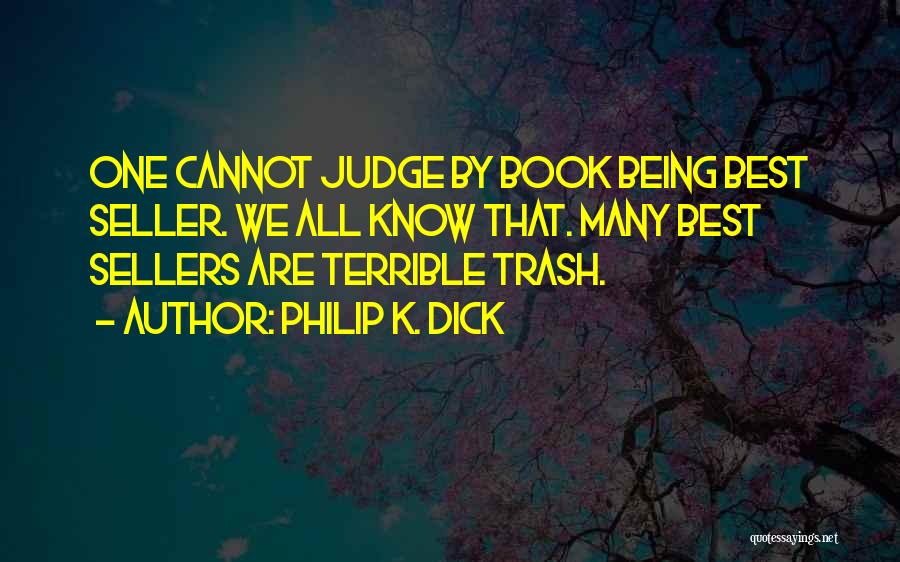 Philip K. Dick Quotes: One Cannot Judge By Book Being Best Seller. We All Know That. Many Best Sellers Are Terrible Trash.