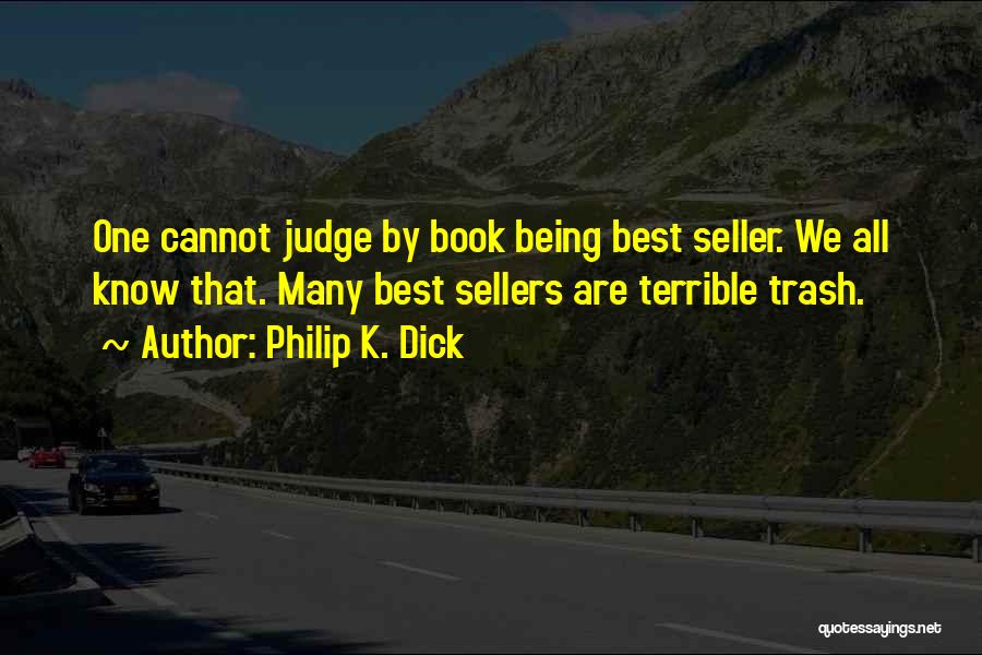 Philip K. Dick Quotes: One Cannot Judge By Book Being Best Seller. We All Know That. Many Best Sellers Are Terrible Trash.