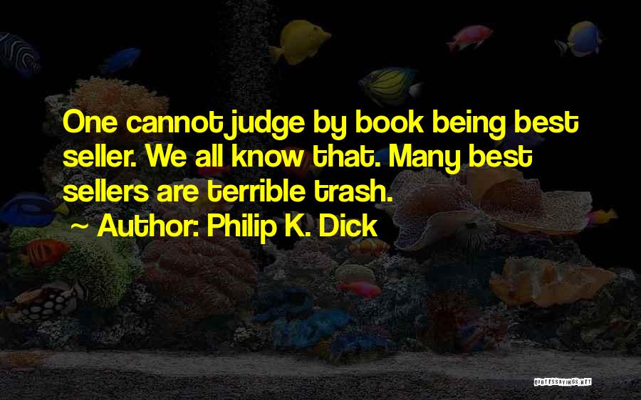 Philip K. Dick Quotes: One Cannot Judge By Book Being Best Seller. We All Know That. Many Best Sellers Are Terrible Trash.