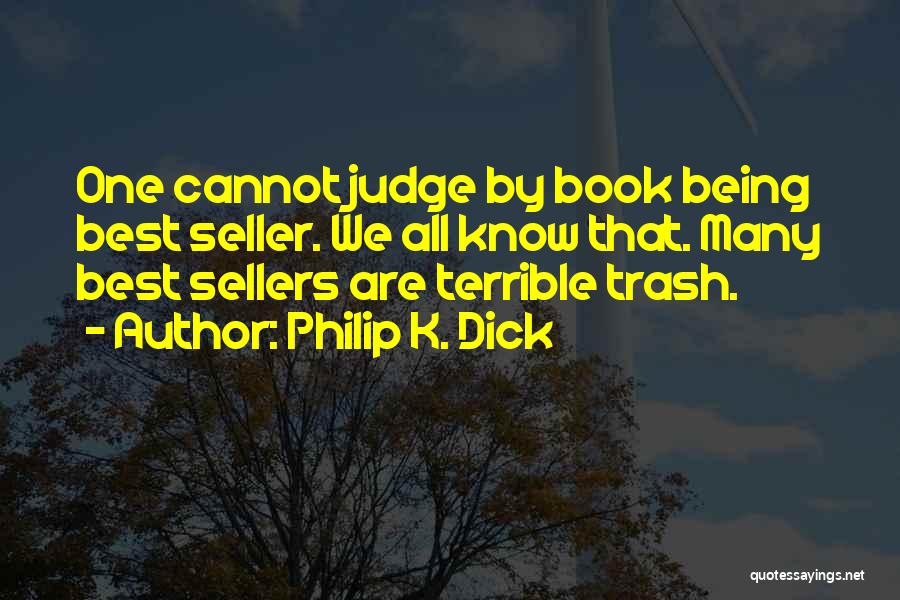 Philip K. Dick Quotes: One Cannot Judge By Book Being Best Seller. We All Know That. Many Best Sellers Are Terrible Trash.