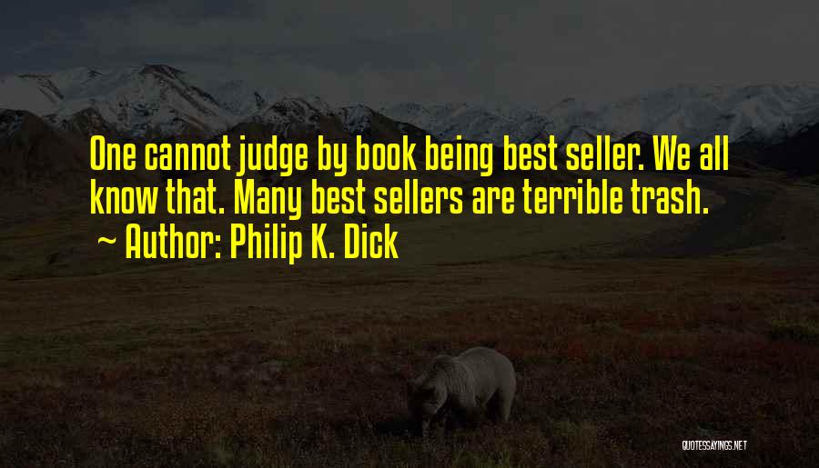 Philip K. Dick Quotes: One Cannot Judge By Book Being Best Seller. We All Know That. Many Best Sellers Are Terrible Trash.