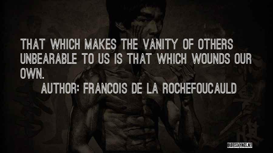 Francois De La Rochefoucauld Quotes: That Which Makes The Vanity Of Others Unbearable To Us Is That Which Wounds Our Own.