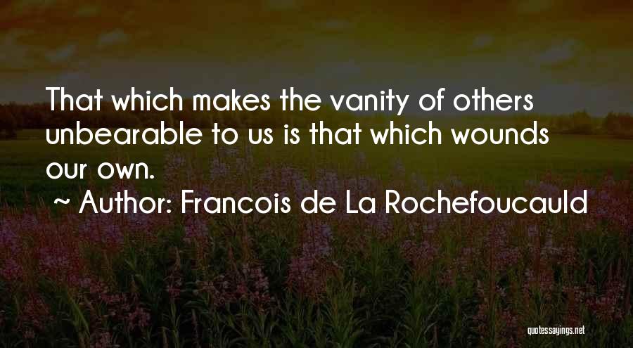 Francois De La Rochefoucauld Quotes: That Which Makes The Vanity Of Others Unbearable To Us Is That Which Wounds Our Own.