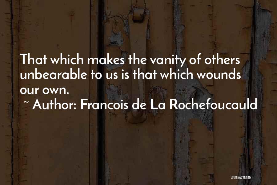 Francois De La Rochefoucauld Quotes: That Which Makes The Vanity Of Others Unbearable To Us Is That Which Wounds Our Own.