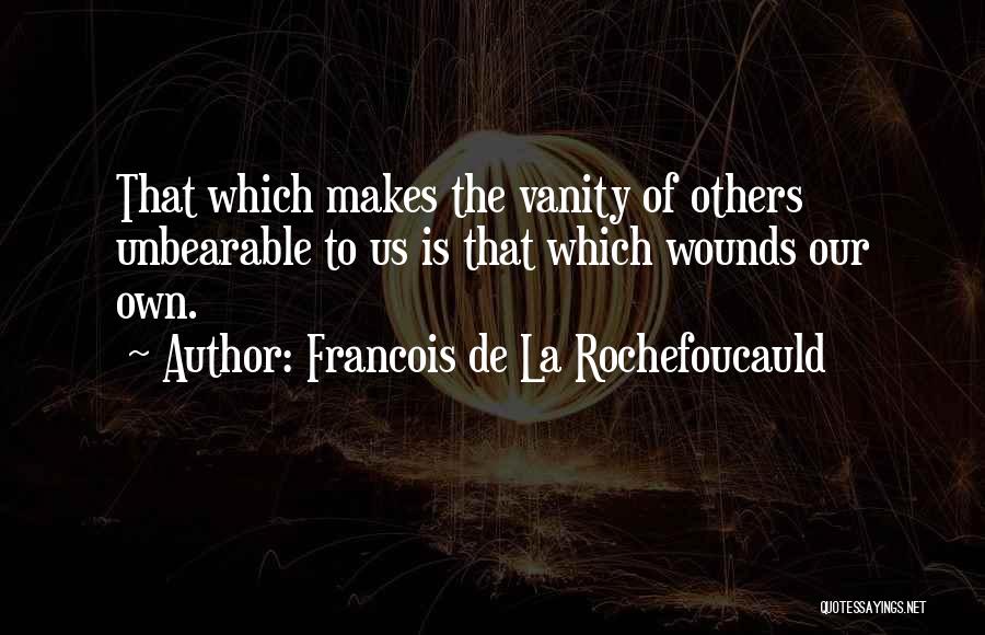 Francois De La Rochefoucauld Quotes: That Which Makes The Vanity Of Others Unbearable To Us Is That Which Wounds Our Own.