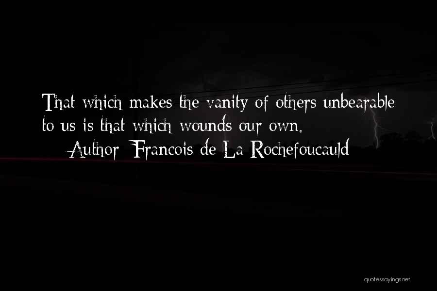 Francois De La Rochefoucauld Quotes: That Which Makes The Vanity Of Others Unbearable To Us Is That Which Wounds Our Own.