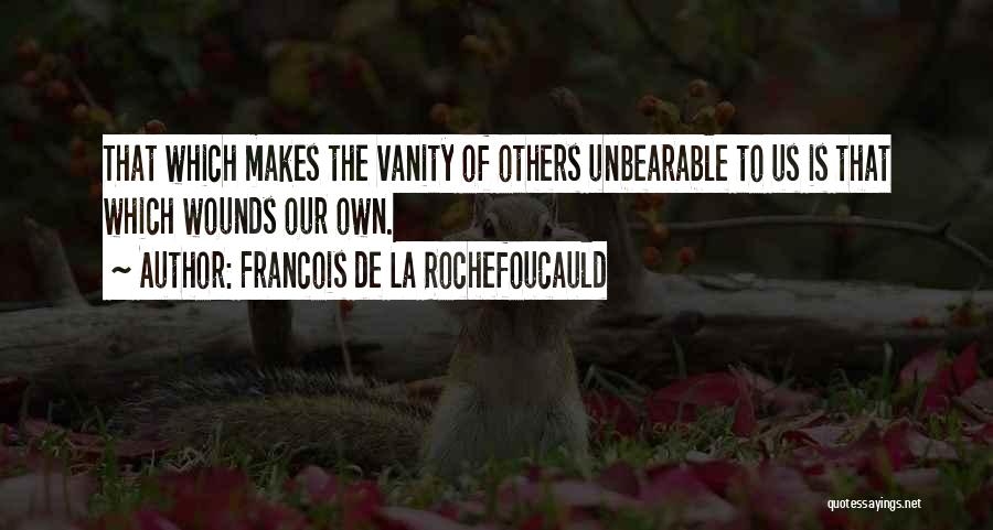 Francois De La Rochefoucauld Quotes: That Which Makes The Vanity Of Others Unbearable To Us Is That Which Wounds Our Own.