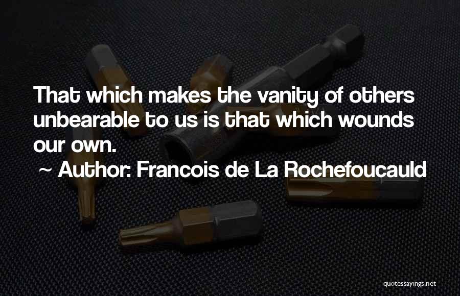 Francois De La Rochefoucauld Quotes: That Which Makes The Vanity Of Others Unbearable To Us Is That Which Wounds Our Own.