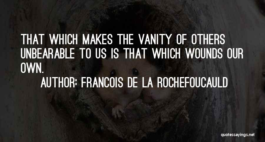 Francois De La Rochefoucauld Quotes: That Which Makes The Vanity Of Others Unbearable To Us Is That Which Wounds Our Own.