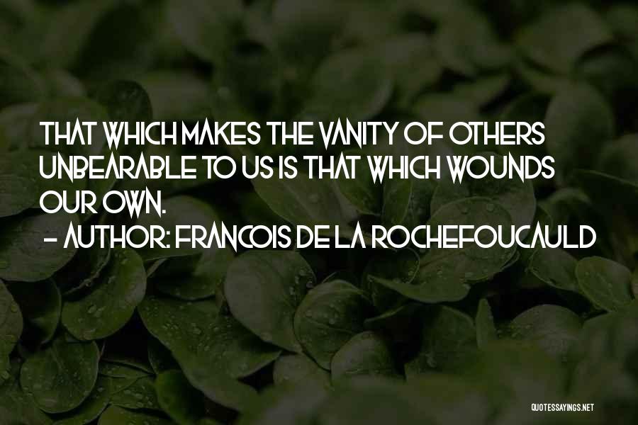 Francois De La Rochefoucauld Quotes: That Which Makes The Vanity Of Others Unbearable To Us Is That Which Wounds Our Own.