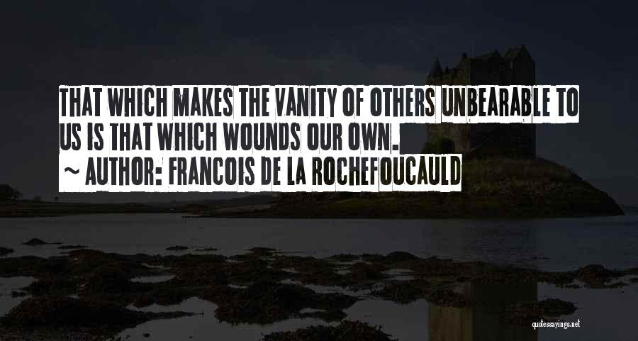 Francois De La Rochefoucauld Quotes: That Which Makes The Vanity Of Others Unbearable To Us Is That Which Wounds Our Own.