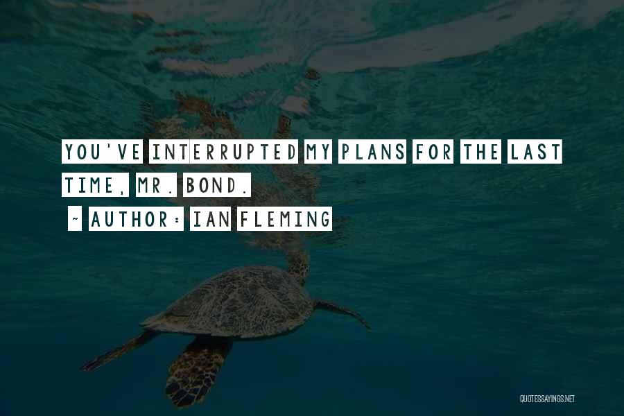 Ian Fleming Quotes: You've Interrupted My Plans For The Last Time, Mr. Bond.