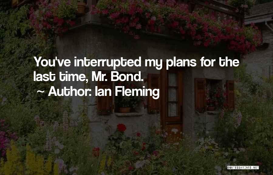 Ian Fleming Quotes: You've Interrupted My Plans For The Last Time, Mr. Bond.
