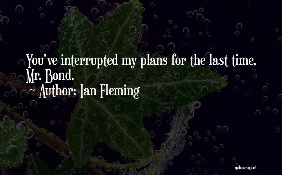 Ian Fleming Quotes: You've Interrupted My Plans For The Last Time, Mr. Bond.