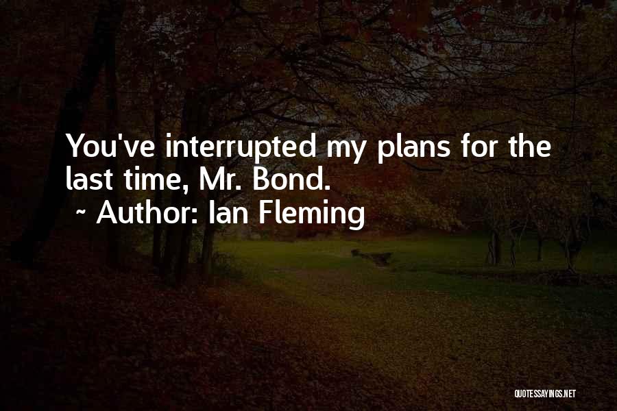 Ian Fleming Quotes: You've Interrupted My Plans For The Last Time, Mr. Bond.