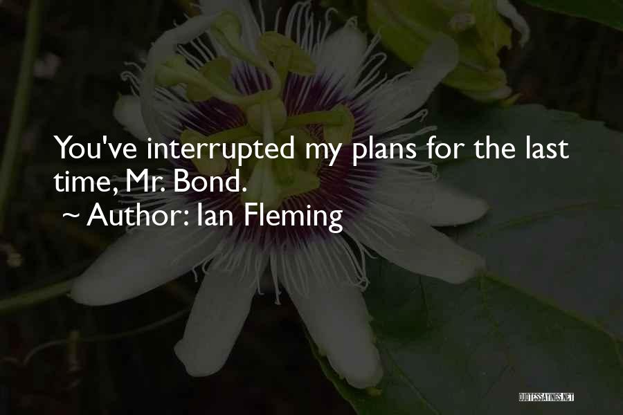 Ian Fleming Quotes: You've Interrupted My Plans For The Last Time, Mr. Bond.