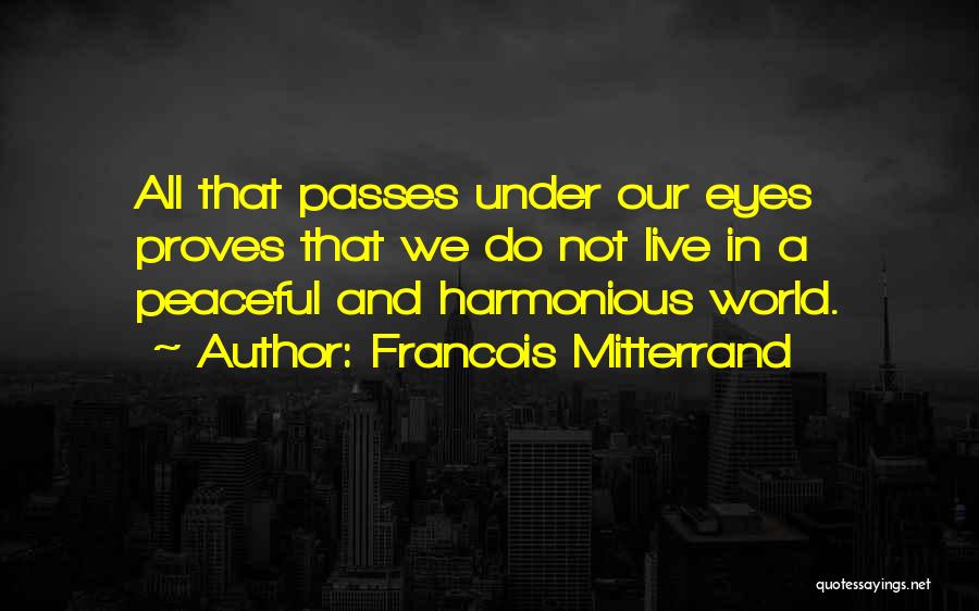 Francois Mitterrand Quotes: All That Passes Under Our Eyes Proves That We Do Not Live In A Peaceful And Harmonious World.