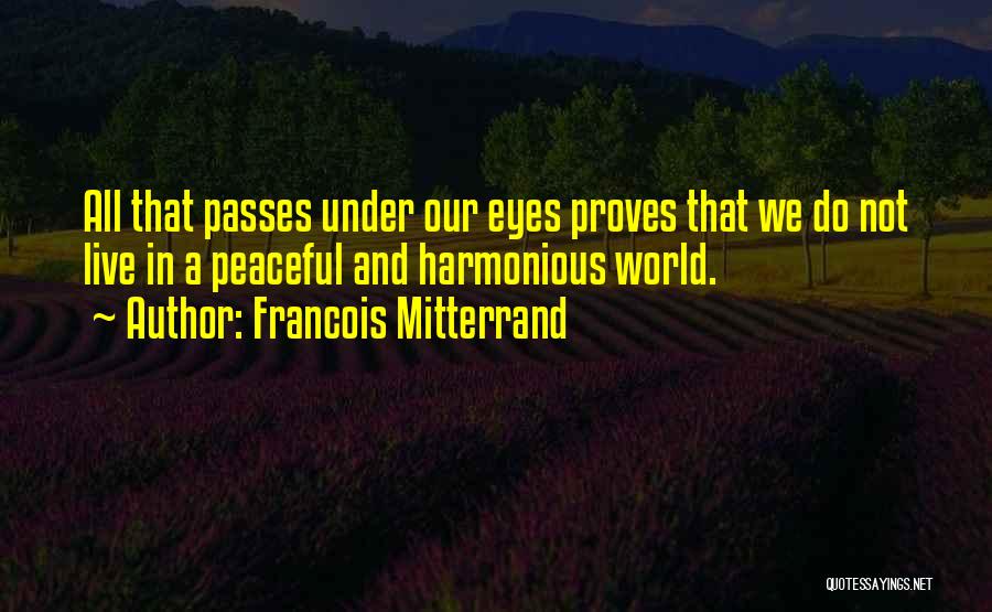 Francois Mitterrand Quotes: All That Passes Under Our Eyes Proves That We Do Not Live In A Peaceful And Harmonious World.