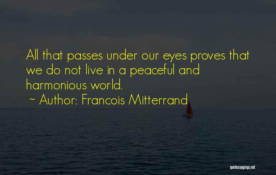 Francois Mitterrand Quotes: All That Passes Under Our Eyes Proves That We Do Not Live In A Peaceful And Harmonious World.
