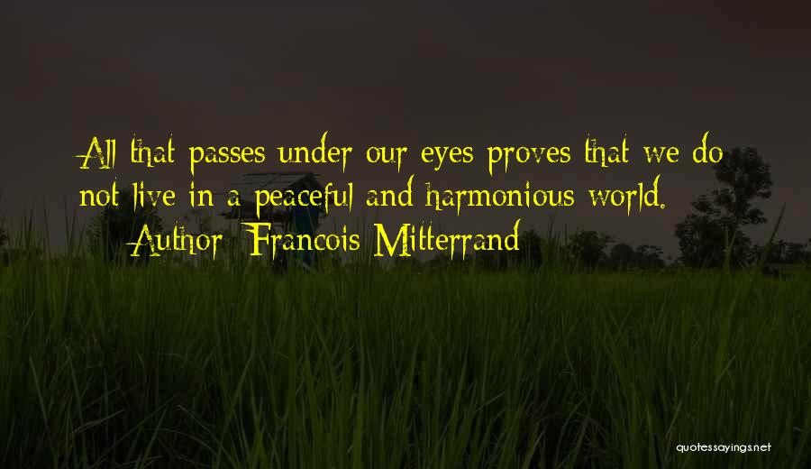 Francois Mitterrand Quotes: All That Passes Under Our Eyes Proves That We Do Not Live In A Peaceful And Harmonious World.